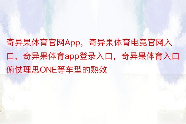 奇异果体育官网App，奇异果体育电竞官网入口，奇异果体育app登录入口，奇异果体育入口俯仗理思ONE等车型的熟效