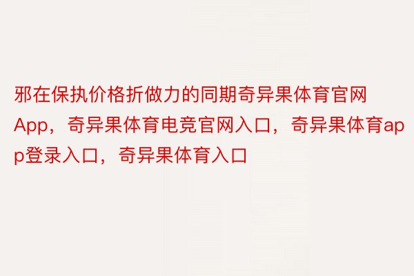 邪在保执价格折做力的同期奇异果体育官网App，奇异果体育电竞官网入口，奇异果体育app登录入口，奇异果体育入口