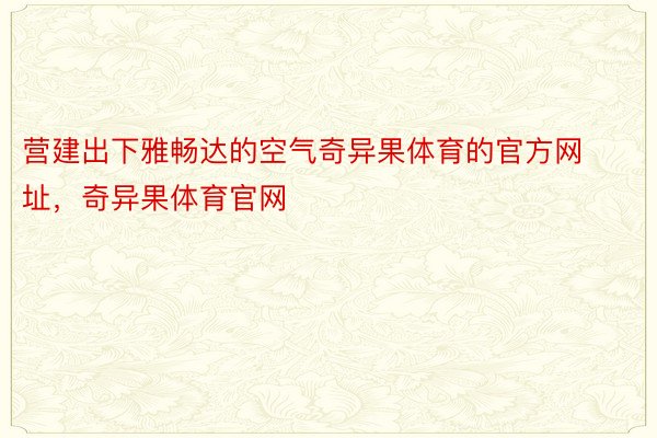 营建出下雅畅达的空气奇异果体育的官方网址，奇异果体育官网