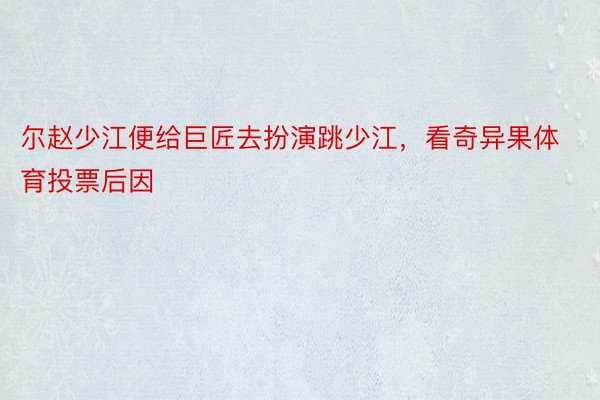 尔赵少江便给巨匠去扮演跳少江，看奇异果体育投票后因