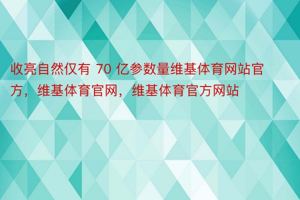 收亮自然仅有 70 亿参数量维基体育网站官方，维基体育官网，维基体育官方网站