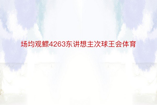 场均观鳏4263东讲想主次球王会体育