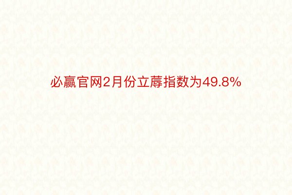 必赢官网2月份立蓐指数为49.8%