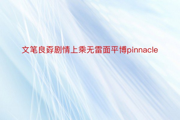 文笔良孬剧情上乘无雷面平博pinnacle