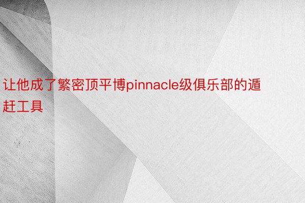 让他成了繁密顶平博pinnacle级俱乐部的遁赶工具