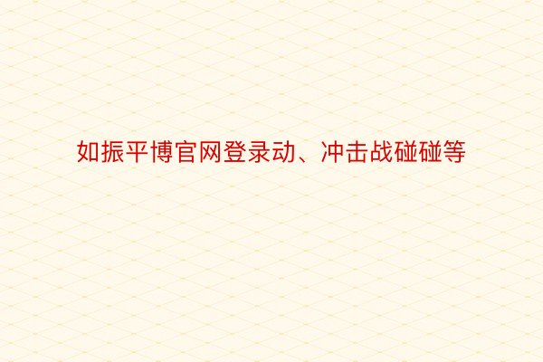 如振平博官网登录动、冲击战碰碰等