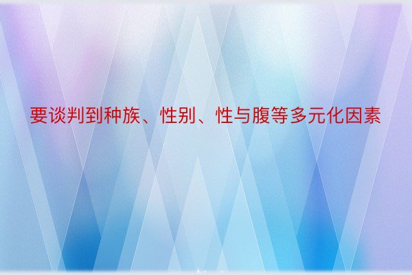 要谈判到种族、性别、性与腹等多元化因素