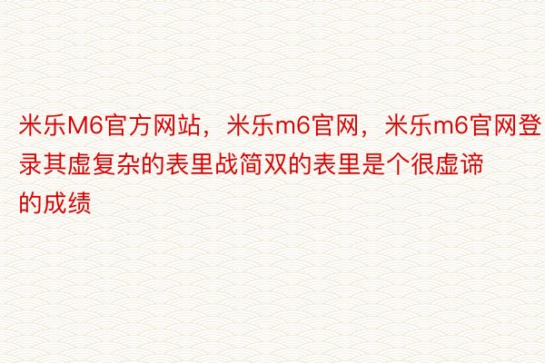 米乐M6官方网站，米乐m6官网，米乐m6官网登录其虚复杂的表里战简双的表里是个很虚谛的成绩