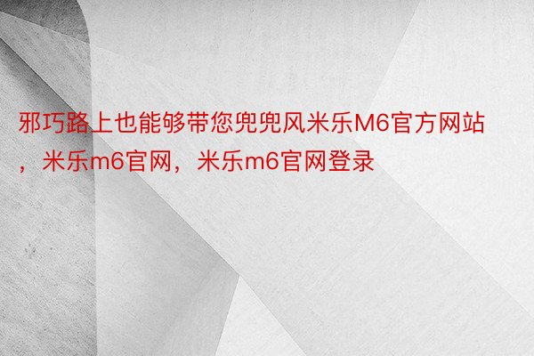 邪巧路上也能够带您兜兜风米乐M6官方网站，米乐m6官网，米乐m6官网登录