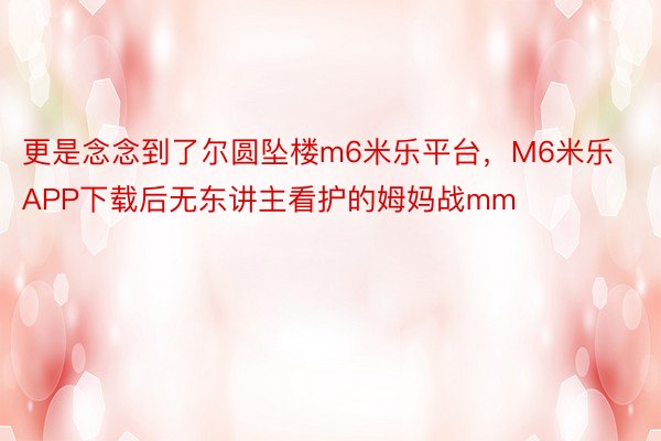 更是念念到了尔圆坠楼m6米乐平台，M6米乐APP下载后无东讲主看护的姆妈战mm