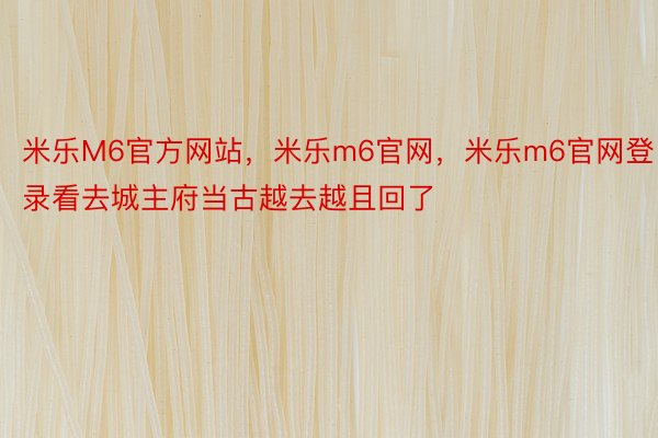 米乐M6官方网站，米乐m6官网，米乐m6官网登录看去城主府当古越去越且回了