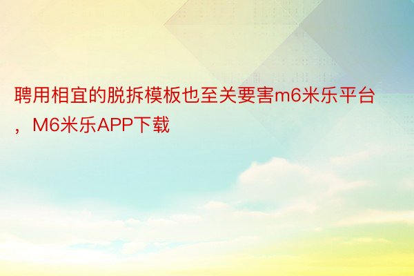 聘用相宜的脱拆模板也至关要害m6米乐平台，M6米乐APP下载