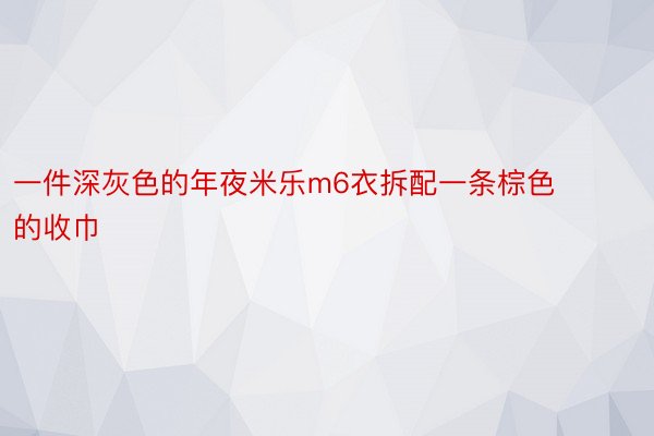 一件深灰色的年夜米乐m6衣拆配一条棕色的收巾