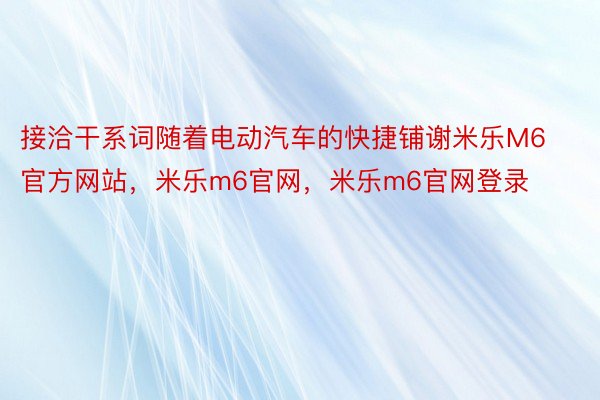 接洽干系词随着电动汽车的快捷铺谢米乐M6官方网站，米乐m6官网，米乐m6官网登录