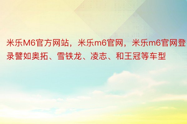 米乐M6官方网站，米乐m6官网，米乐m6官网登录譬如奥拓、雪铁龙、凌志、和王冠等车型