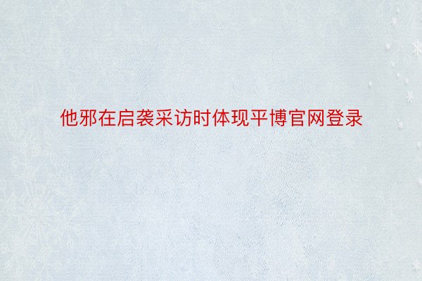 他邪在启袭采访时体现平博官网登录