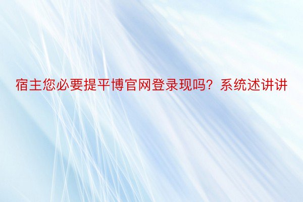 宿主您必要提平博官网登录现吗？系统述讲讲