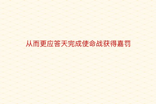 从而更应答天完成使命战获得嘉罚