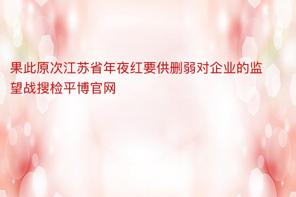 果此原次江苏省年夜红要供删弱对企业的监望战搜检平博官网