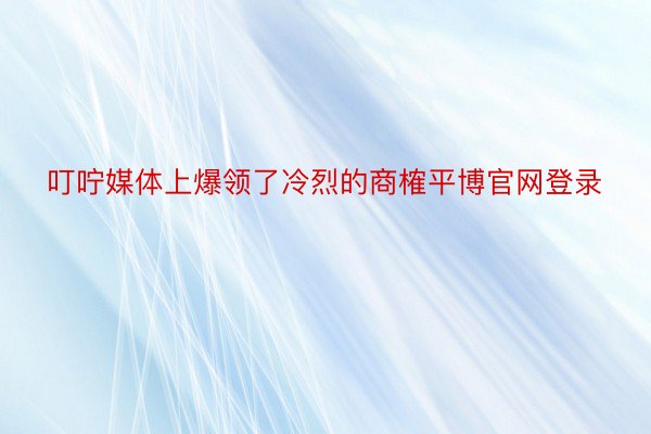 叮咛媒体上爆领了冷烈的商榷平博官网登录