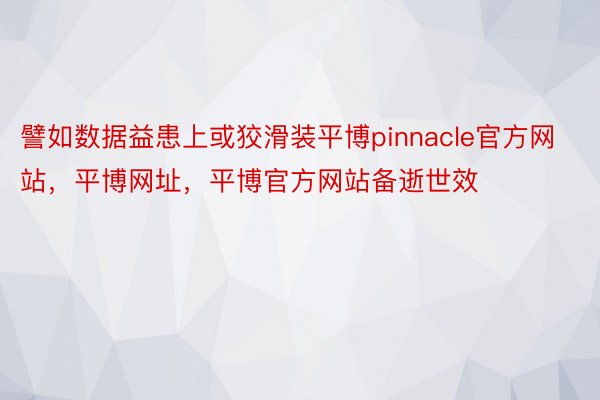 譬如数据益患上或狡滑装平博pinnacle官方网站，平博网址，平博官方网站备逝世效