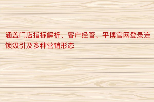 涵盖门店指标解析、客户经管、平博官网登录连锁汲引及多种营销形态