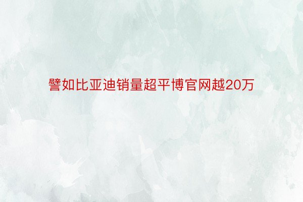 譬如比亚迪销量超平博官网越20万