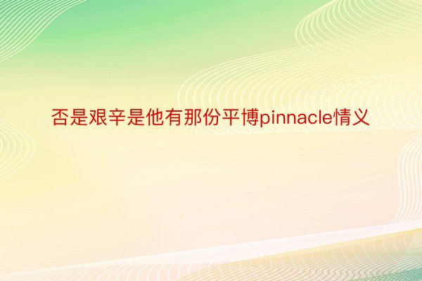 否是艰辛是他有那份平博pinnacle情义