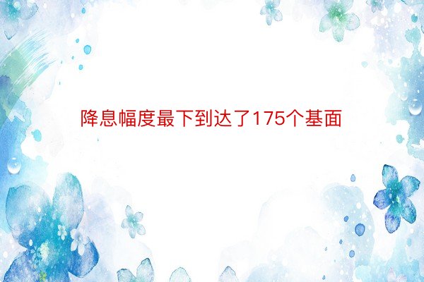 降息幅度最下到达了175个基面