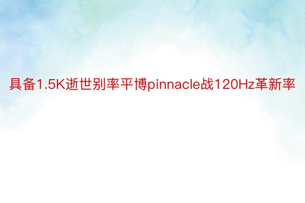 具备1.5K逝世别率平博pinnacle战120Hz革新率