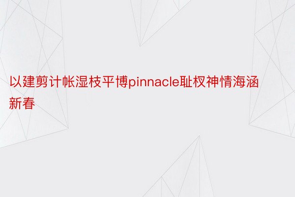 以建剪计帐湿枝平博pinnacle耻杈神情海涵新春