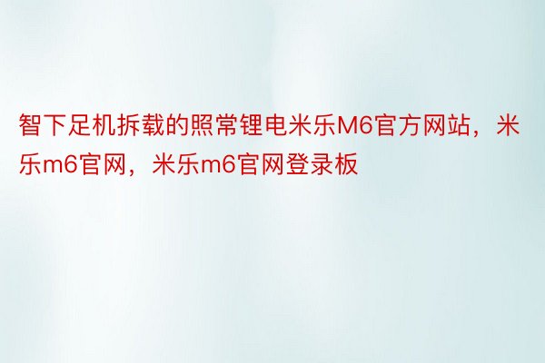 智下足机拆载的照常锂电米乐M6官方网站，米乐m6官网，米乐m6官网登录板