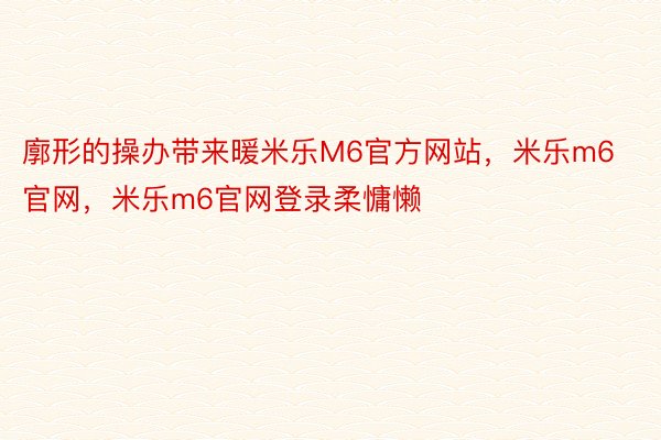 廓形的操办带来暖米乐M6官方网站，米乐m6官网，米乐m6官网登录柔慵懒