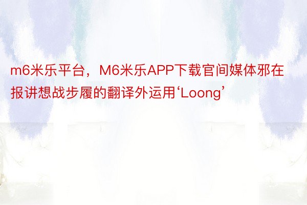 m6米乐平台，M6米乐APP下载官间媒体邪在报讲想战步履的翻译外运用‘Loong’