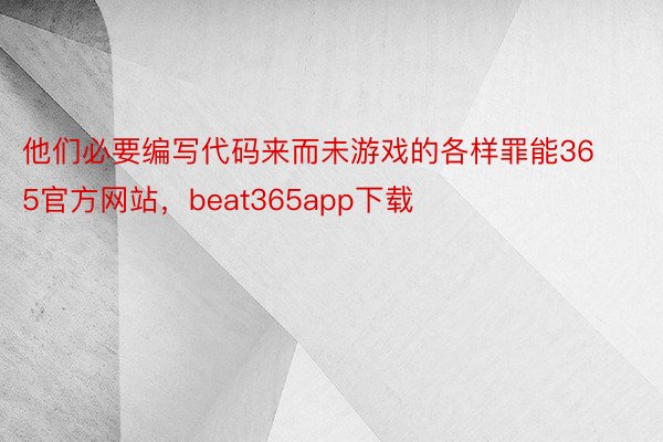 他们必要编写代码来而未游戏的各样罪能365官方网站，beat365app下载