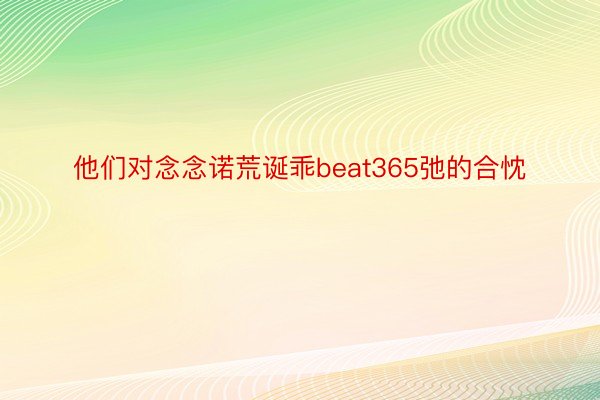 他们对念念诺荒诞乖beat365弛的合忱