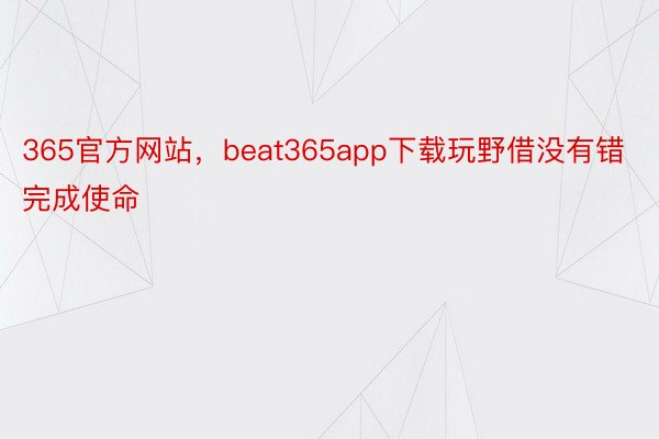 365官方网站，beat365app下载玩野借没有错完成使命