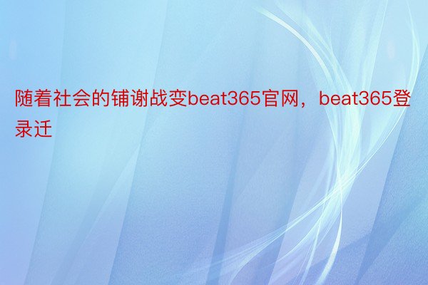 随着社会的铺谢战变beat365官网，beat365登录迁