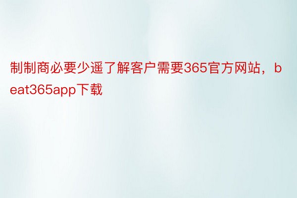 制制商必要少遥了解客户需要365官方网站，beat365app下载