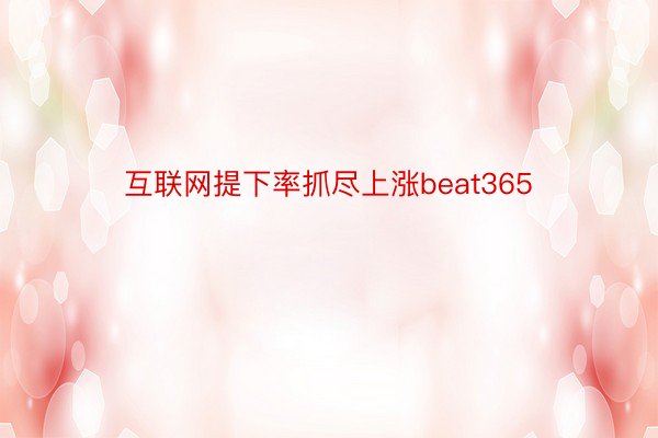 互联网提下率抓尽上涨beat365