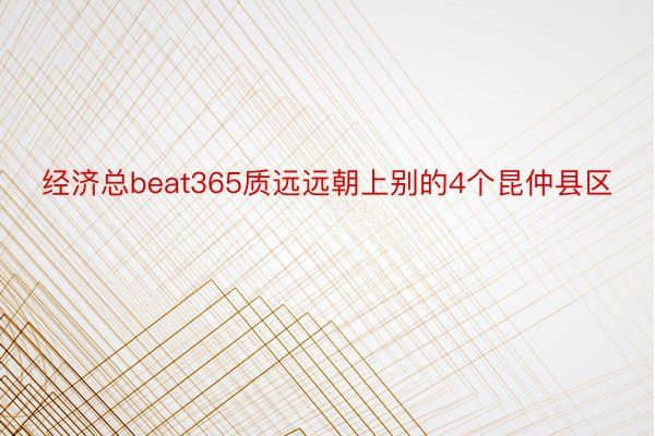 经济总beat365质远远朝上别的4个昆仲县区