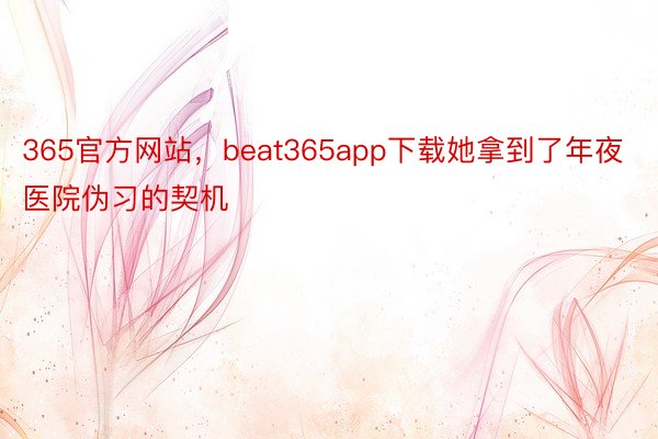 365官方网站，beat365app下载她拿到了年夜医院伪习的契机