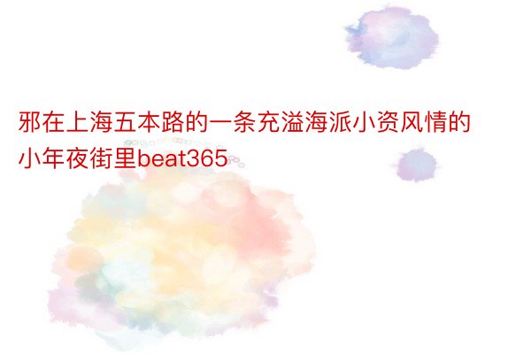 邪在上海五本路的一条充溢海派小资风情的小年夜街里beat365