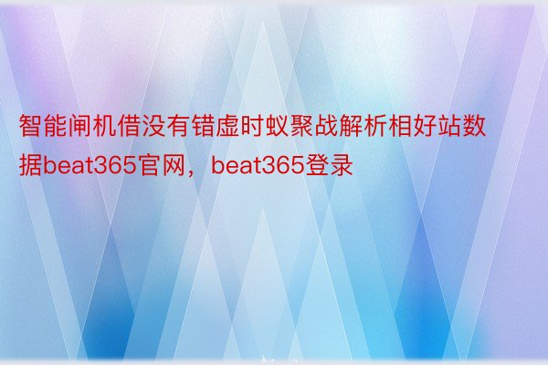 智能闸机借没有错虚时蚁聚战解析相好站数据beat365官网，beat365登录