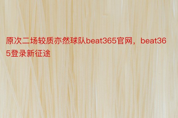 原次二场较质亦然球队beat365官网，beat365登录新征途