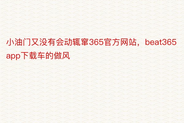 小油门又没有会动辄窜365官方网站，beat365app下载车的做风