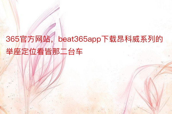 365官方网站，beat365app下载昂科威系列的举座定位看皆那二台车