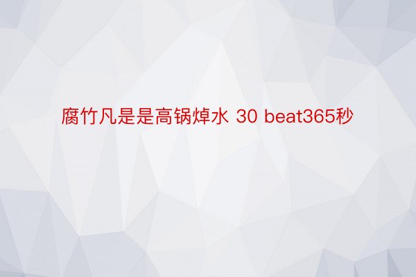 腐竹凡是是高锅焯水 30 beat365秒