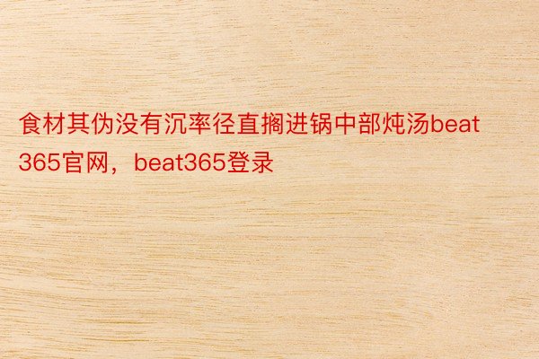 食材其伪没有沉率径直搁进锅中部炖汤beat365官网，beat365登录