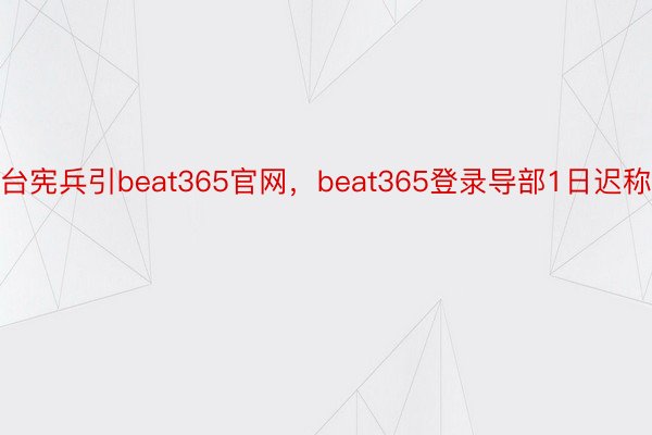 台宪兵引beat365官网，beat365登录导部1日迟称